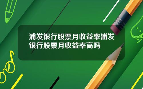 浦发银行股票月收益率浦发银行股票月收益率高吗
