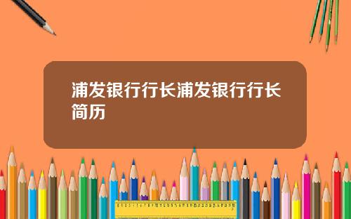 浦发银行行长浦发银行行长简历