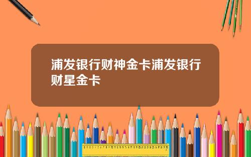 浦发银行财神金卡浦发银行财星金卡