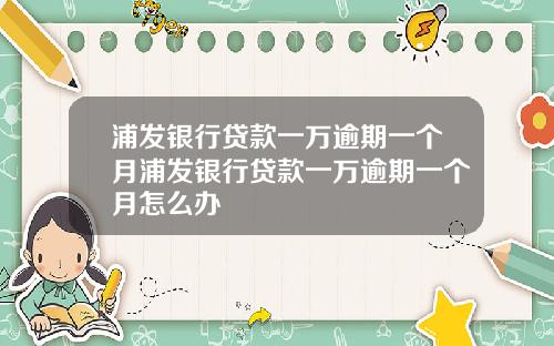浦发银行贷款一万逾期一个月浦发银行贷款一万逾期一个月怎么办