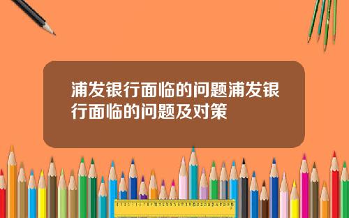 浦发银行面临的问题浦发银行面临的问题及对策