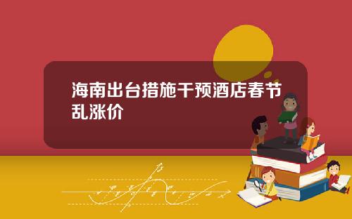 海南出台措施干预酒店春节乱涨价