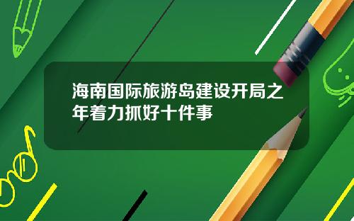 海南国际旅游岛建设开局之年着力抓好十件事