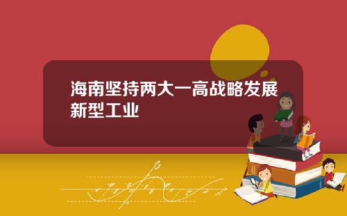 海南坚持两大一高战略发展新型工业
