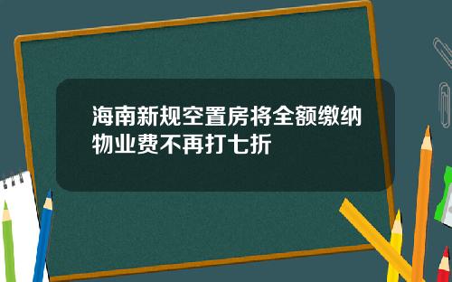 海南新规空置房将全额缴纳物业费不再打七折