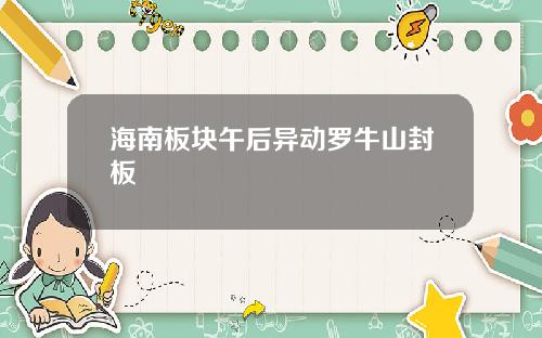 海南板块午后异动罗牛山封板