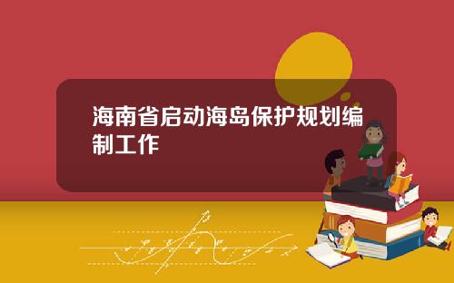 海南省启动海岛保护规划编制工作