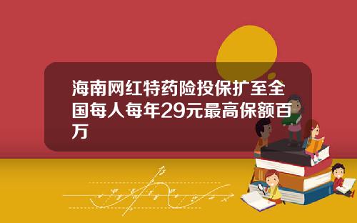 海南网红特药险投保扩至全国每人每年29元最高保额百万