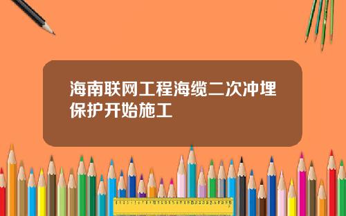 海南联网工程海缆二次冲埋保护开始施工