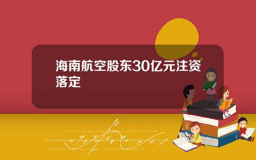 海南航空股东30亿元注资落定