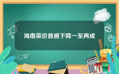 海南菜价普遍下降一至两成