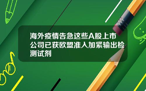 海外疫情告急这些A股上市公司已获欧盟准入加紧输出检测试剂