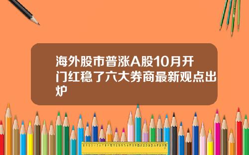 海外股市普涨A股10月开门红稳了六大券商最新观点出炉