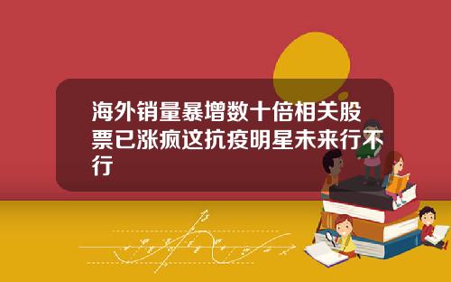 海外销量暴增数十倍相关股票已涨疯这抗疫明星未来行不行