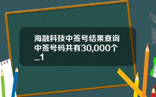海融科技中签号结果查询 中签号码共有30,000个_1