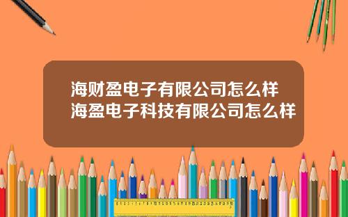 海财盈电子有限公司怎么样海盈电子科技有限公司怎么样