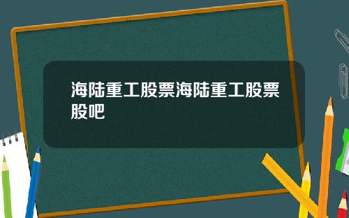 海陆重工股票海陆重工股票股吧