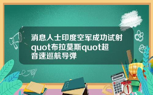消息人士印度空军成功试射quot布拉莫斯quot超音速巡航导弹