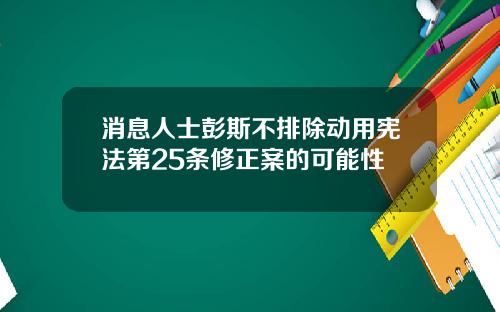 消息人士彭斯不排除动用宪法第25条修正案的可能性