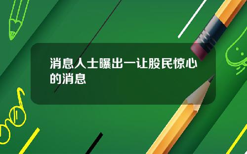 消息人士曝出一让股民惊心的消息