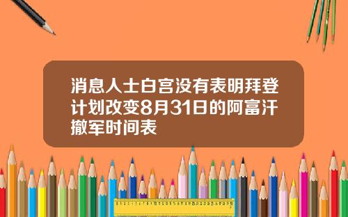 消息人士白宫没有表明拜登计划改变8月31日的阿富汗撤军时间表