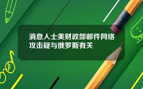 消息人士美财政部邮件网络攻击疑与俄罗斯有关