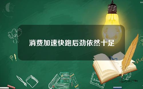 消费加速快跑后劲依然十足