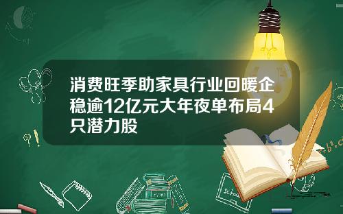 消费旺季助家具行业回暖企稳逾12亿元大年夜单布局4只潜力股