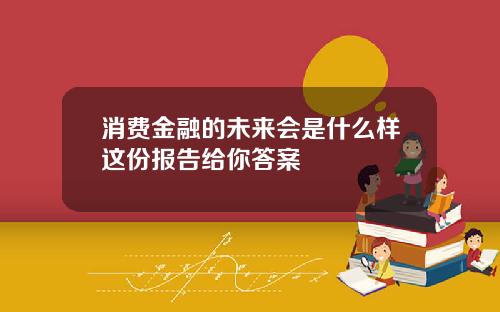 消费金融的未来会是什么样这份报告给你答案