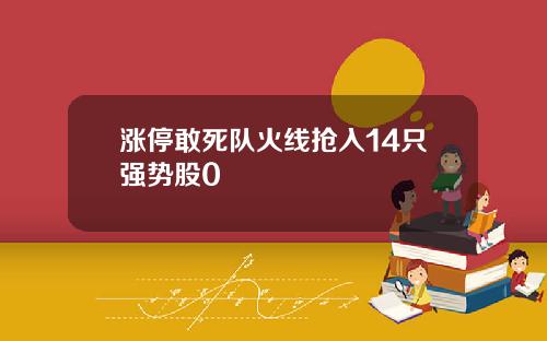 涨停敢死队火线抢入14只强势股0