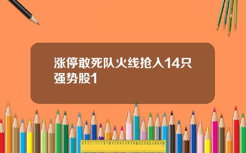 涨停敢死队火线抢入14只强势股1