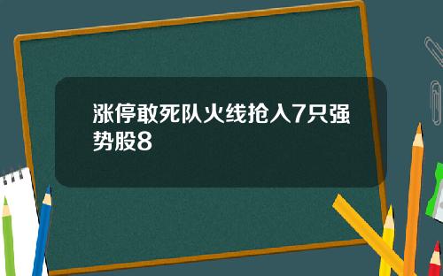 涨停敢死队火线抢入7只强势股8