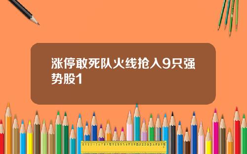 涨停敢死队火线抢入9只强势股1