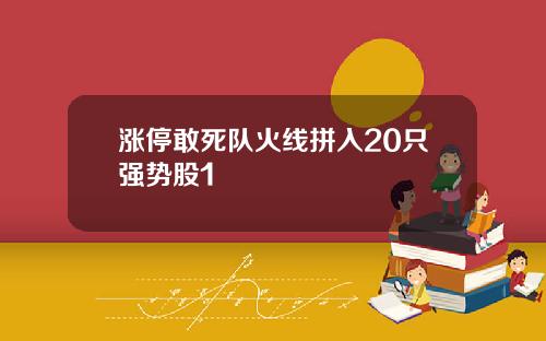 涨停敢死队火线拼入20只强势股1