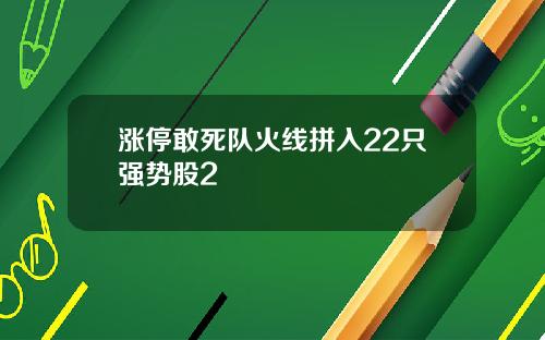 涨停敢死队火线拼入22只强势股2