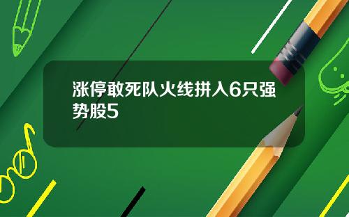 涨停敢死队火线拼入6只强势股5