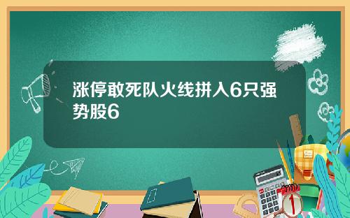 涨停敢死队火线拼入6只强势股6