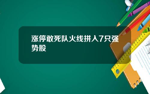 涨停敢死队火线拼入7只强势股