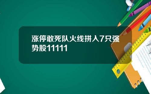 涨停敢死队火线拼入7只强势股11111