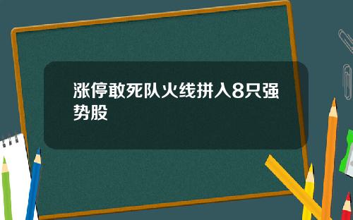 涨停敢死队火线拼入8只强势股