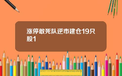 涨停敢死队逆市建仓19只股1
