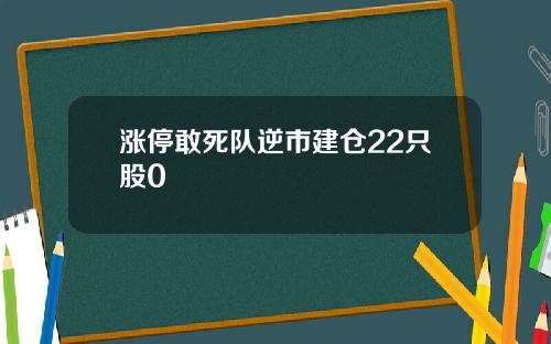 涨停敢死队逆市建仓22只股0