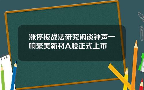 涨停板战法研究闲谈钟声一响豪美新材A股正式上市