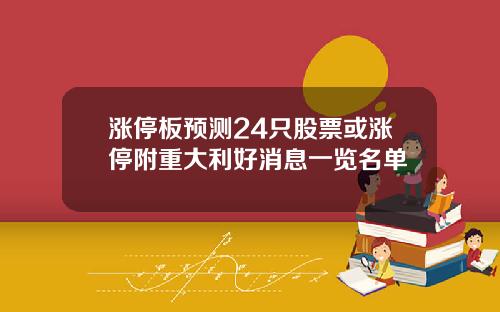 涨停板预测24只股票或涨停附重大利好消息一览名单