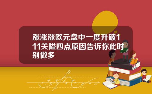涨涨涨欧元盘中一度升破111关隘四点原因告诉你此时别做多