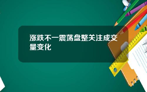 涨跌不一震荡盘整关注成交量变化