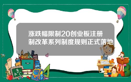 涨跌幅限制20创业板注册制改革系列制度规则正式落地