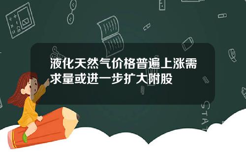 液化天然气价格普遍上涨需求量或进一步扩大附股