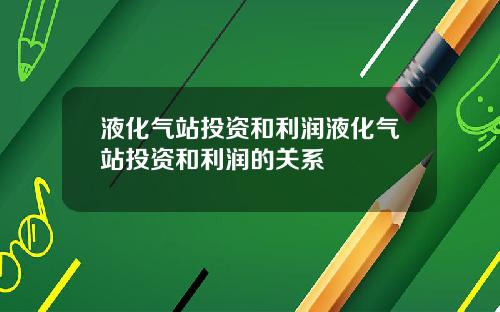 液化气站投资和利润液化气站投资和利润的关系