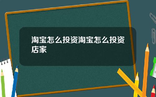 淘宝怎么投资淘宝怎么投资店家